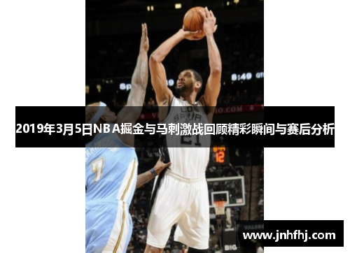 2019年3月5日NBA掘金与马刺激战回顾精彩瞬间与赛后分析