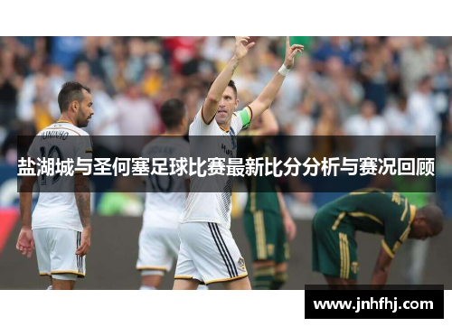 盐湖城与圣何塞足球比赛最新比分分析与赛况回顾