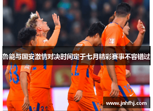 鲁能与国安激情对决时间定于七月精彩赛事不容错过