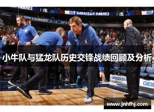 小牛队与猛龙队历史交锋战绩回顾及分析
